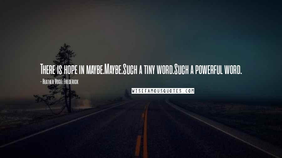 Heather Vogel Frederick Quotes: There is hope in maybe.Maybe.Such a tiny word.Such a powerful word.