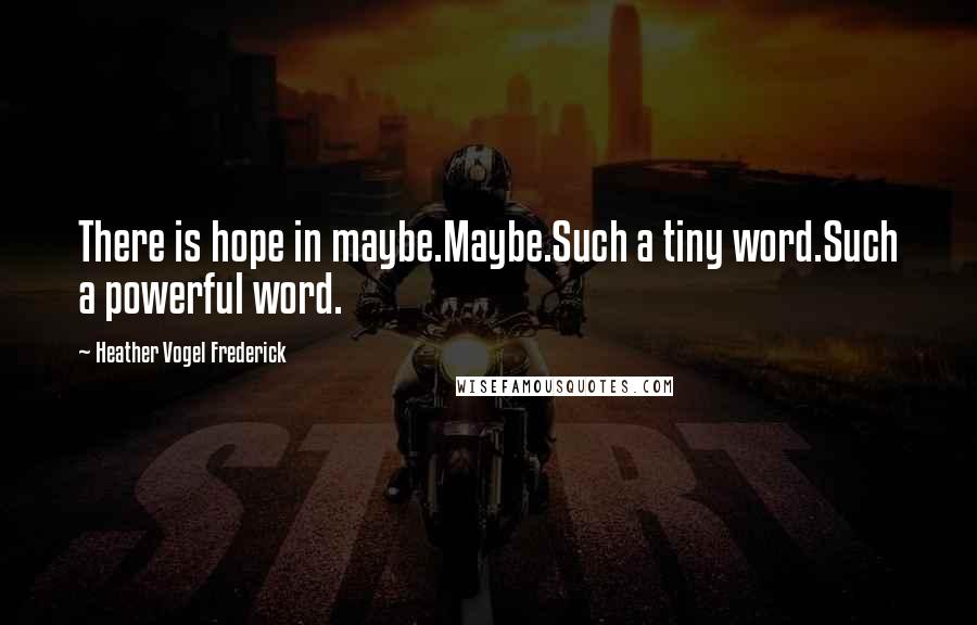 Heather Vogel Frederick Quotes: There is hope in maybe.Maybe.Such a tiny word.Such a powerful word.