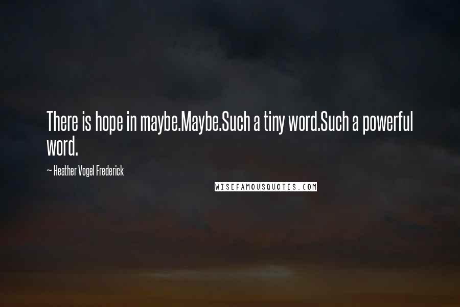 Heather Vogel Frederick Quotes: There is hope in maybe.Maybe.Such a tiny word.Such a powerful word.