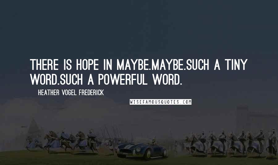 Heather Vogel Frederick Quotes: There is hope in maybe.Maybe.Such a tiny word.Such a powerful word.