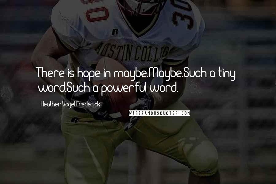 Heather Vogel Frederick Quotes: There is hope in maybe.Maybe.Such a tiny word.Such a powerful word.