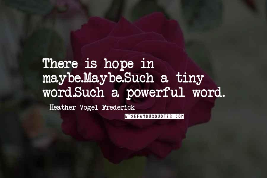 Heather Vogel Frederick Quotes: There is hope in maybe.Maybe.Such a tiny word.Such a powerful word.