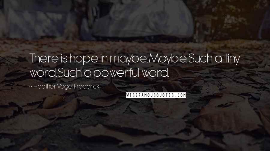 Heather Vogel Frederick Quotes: There is hope in maybe.Maybe.Such a tiny word.Such a powerful word.