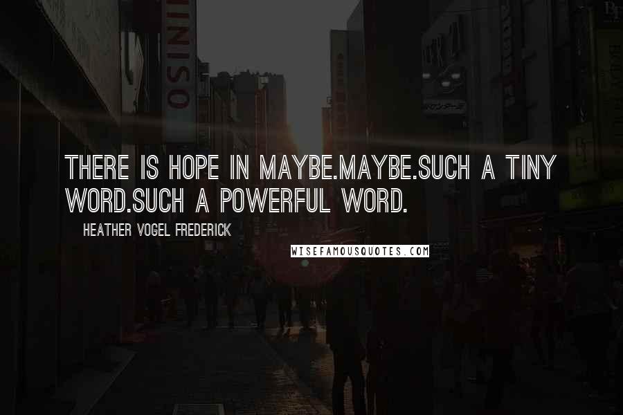 Heather Vogel Frederick Quotes: There is hope in maybe.Maybe.Such a tiny word.Such a powerful word.