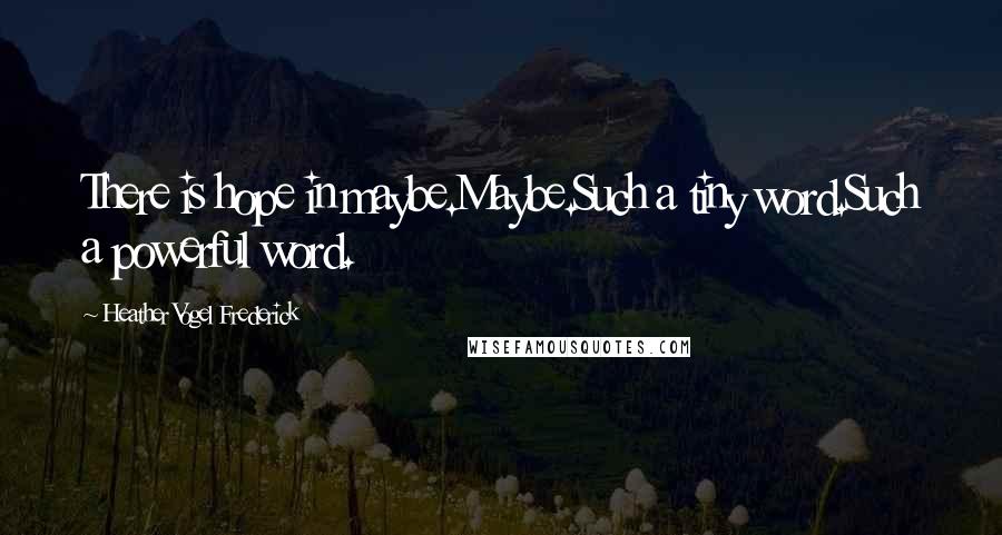 Heather Vogel Frederick Quotes: There is hope in maybe.Maybe.Such a tiny word.Such a powerful word.