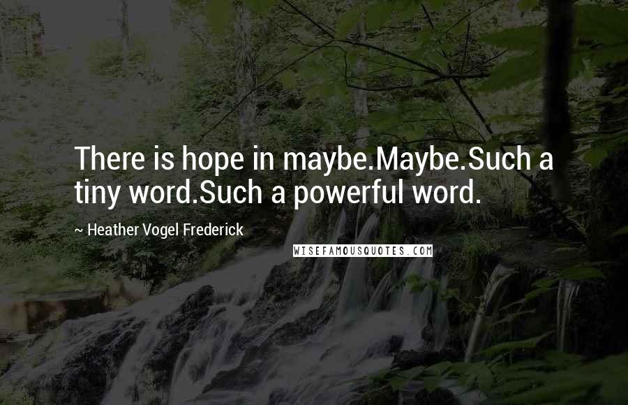 Heather Vogel Frederick Quotes: There is hope in maybe.Maybe.Such a tiny word.Such a powerful word.