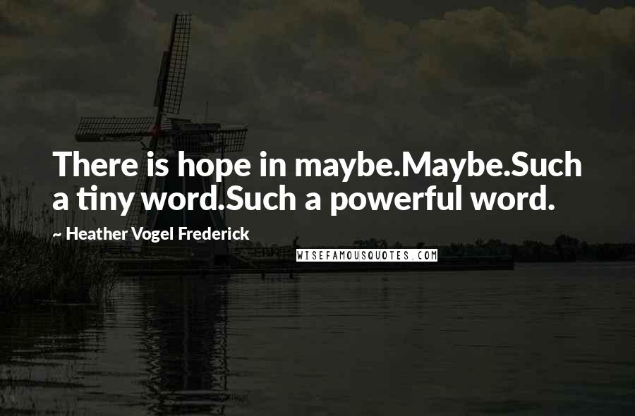 Heather Vogel Frederick Quotes: There is hope in maybe.Maybe.Such a tiny word.Such a powerful word.