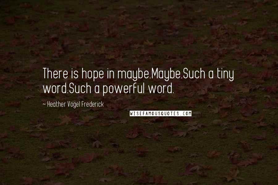 Heather Vogel Frederick Quotes: There is hope in maybe.Maybe.Such a tiny word.Such a powerful word.