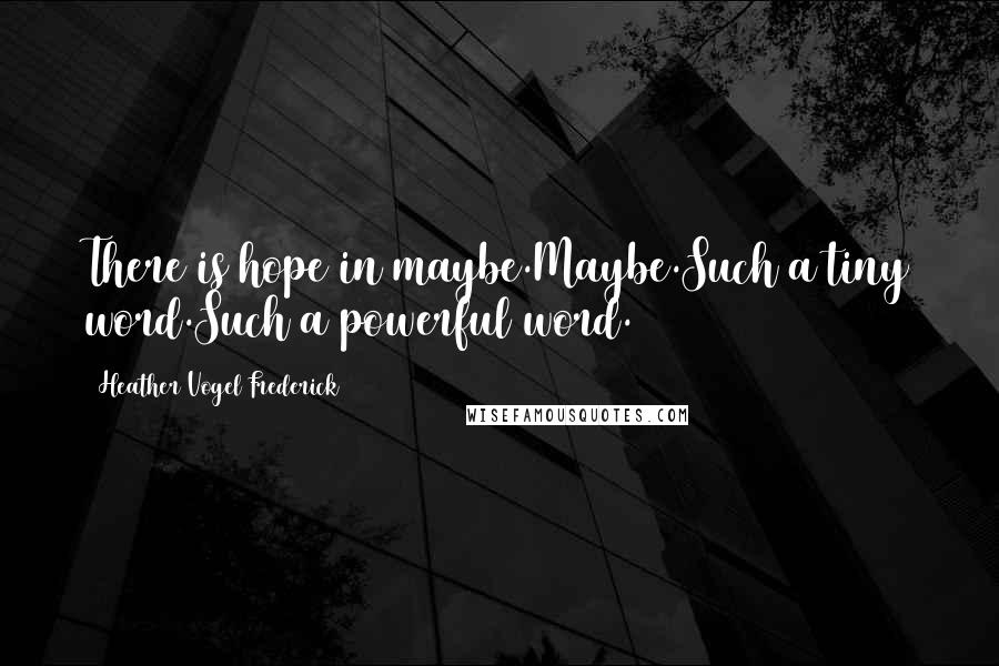 Heather Vogel Frederick Quotes: There is hope in maybe.Maybe.Such a tiny word.Such a powerful word.