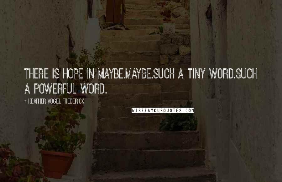 Heather Vogel Frederick Quotes: There is hope in maybe.Maybe.Such a tiny word.Such a powerful word.