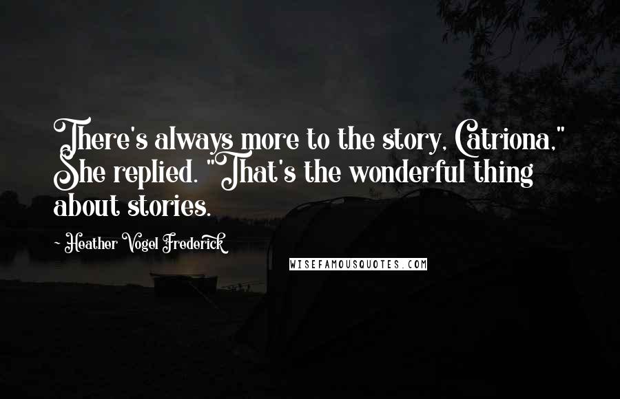 Heather Vogel Frederick Quotes: There's always more to the story, Catriona," She replied. "That's the wonderful thing about stories.