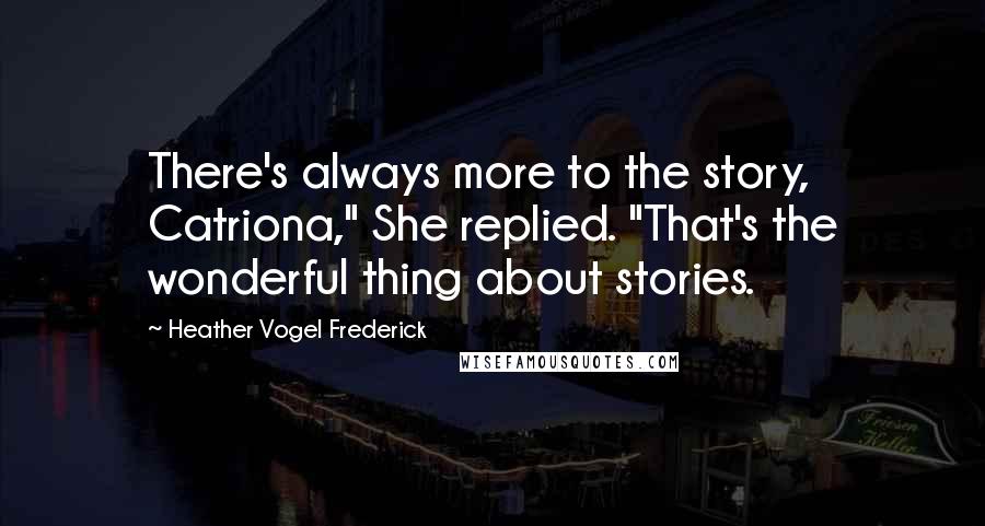 Heather Vogel Frederick Quotes: There's always more to the story, Catriona," She replied. "That's the wonderful thing about stories.