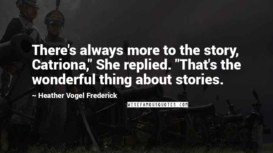 Heather Vogel Frederick Quotes: There's always more to the story, Catriona," She replied. "That's the wonderful thing about stories.