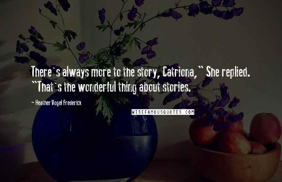 Heather Vogel Frederick Quotes: There's always more to the story, Catriona," She replied. "That's the wonderful thing about stories.