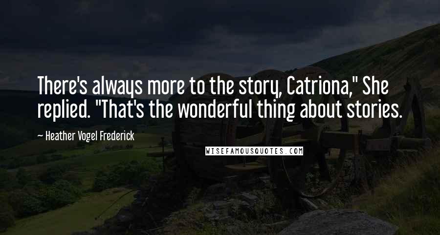 Heather Vogel Frederick Quotes: There's always more to the story, Catriona," She replied. "That's the wonderful thing about stories.