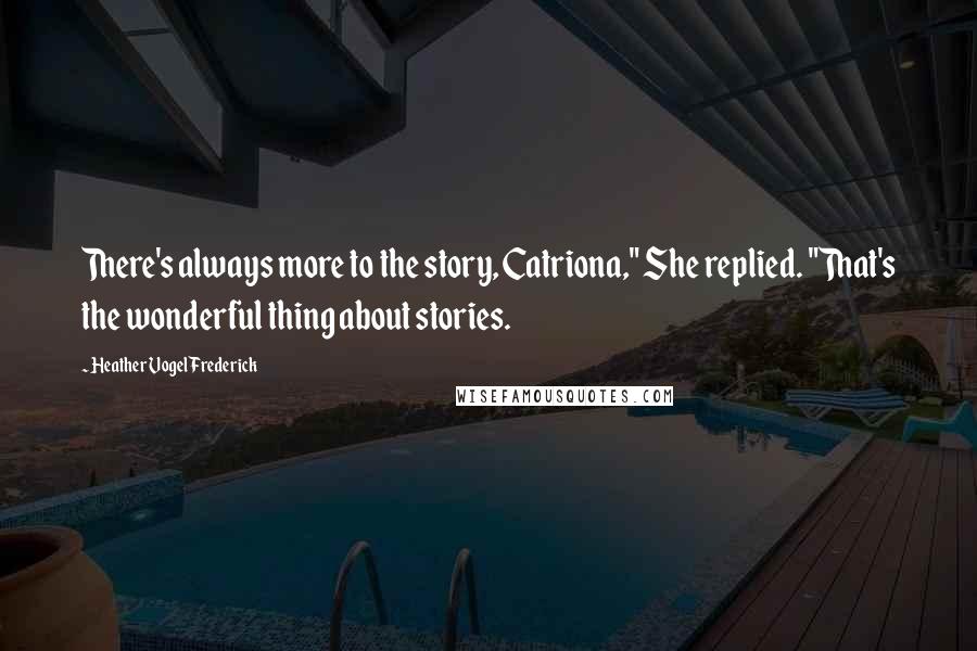 Heather Vogel Frederick Quotes: There's always more to the story, Catriona," She replied. "That's the wonderful thing about stories.