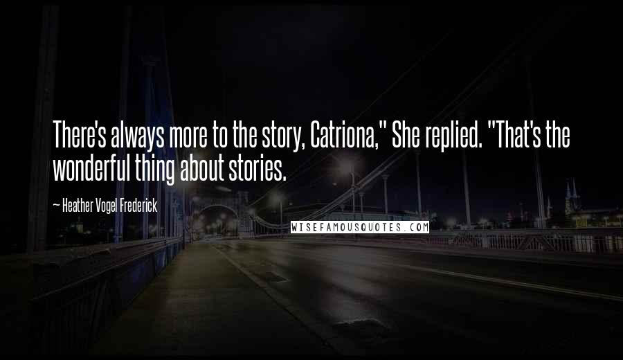 Heather Vogel Frederick Quotes: There's always more to the story, Catriona," She replied. "That's the wonderful thing about stories.