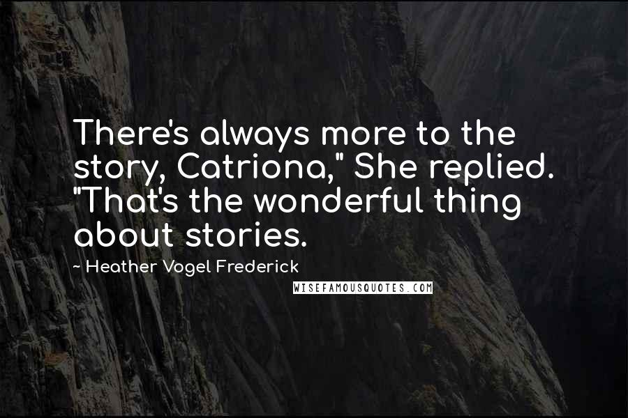 Heather Vogel Frederick Quotes: There's always more to the story, Catriona," She replied. "That's the wonderful thing about stories.