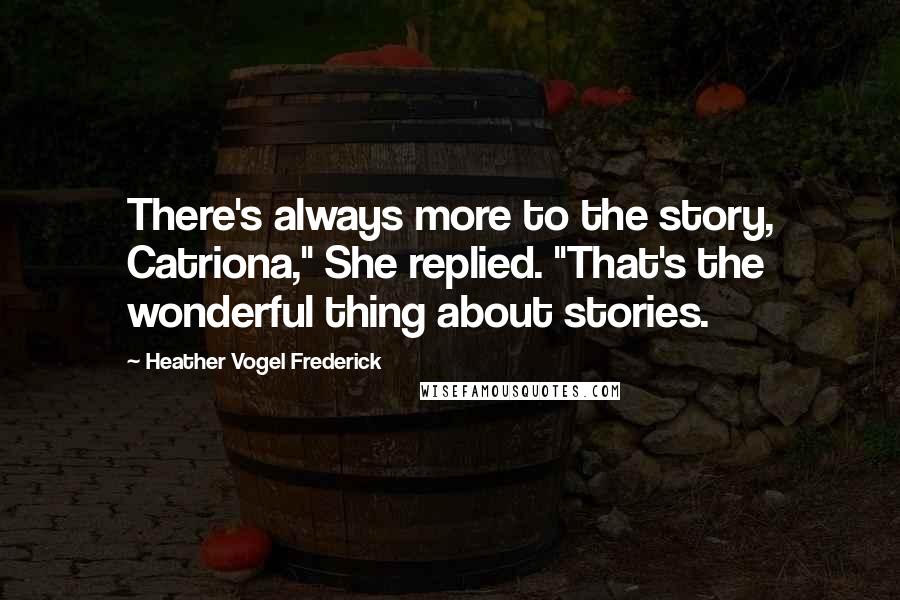 Heather Vogel Frederick Quotes: There's always more to the story, Catriona," She replied. "That's the wonderful thing about stories.