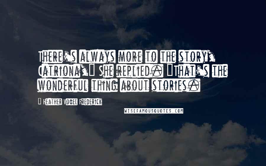 Heather Vogel Frederick Quotes: There's always more to the story, Catriona," She replied. "That's the wonderful thing about stories.