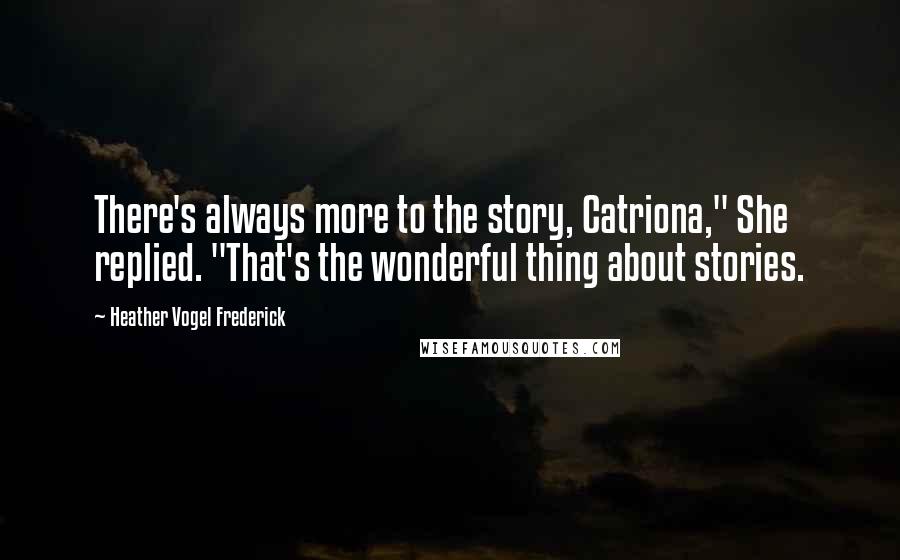 Heather Vogel Frederick Quotes: There's always more to the story, Catriona," She replied. "That's the wonderful thing about stories.