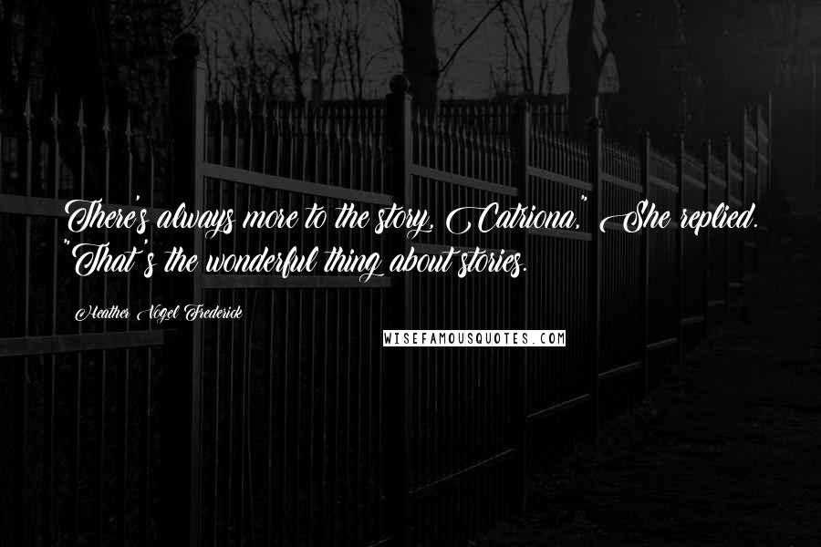 Heather Vogel Frederick Quotes: There's always more to the story, Catriona," She replied. "That's the wonderful thing about stories.