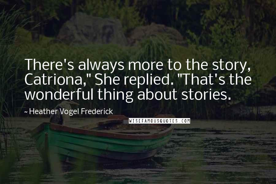 Heather Vogel Frederick Quotes: There's always more to the story, Catriona," She replied. "That's the wonderful thing about stories.