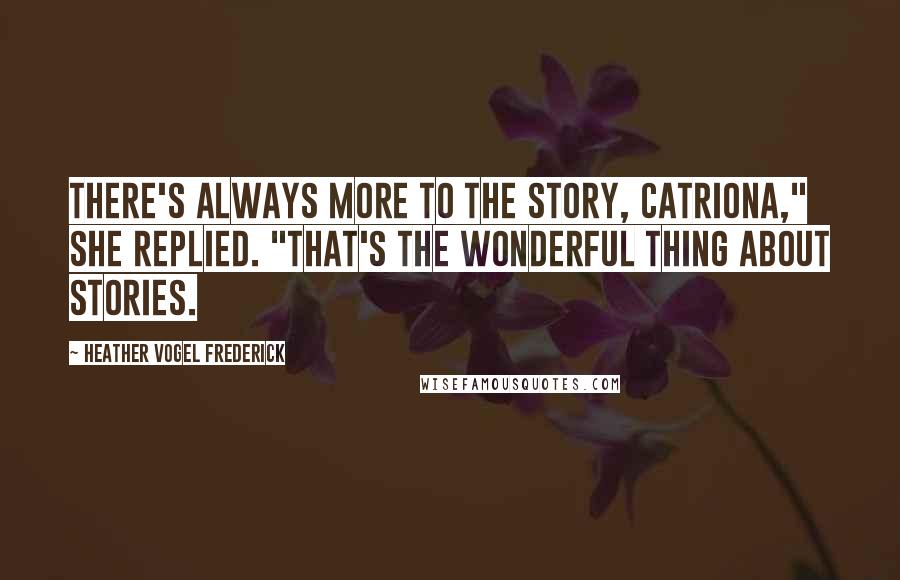 Heather Vogel Frederick Quotes: There's always more to the story, Catriona," She replied. "That's the wonderful thing about stories.