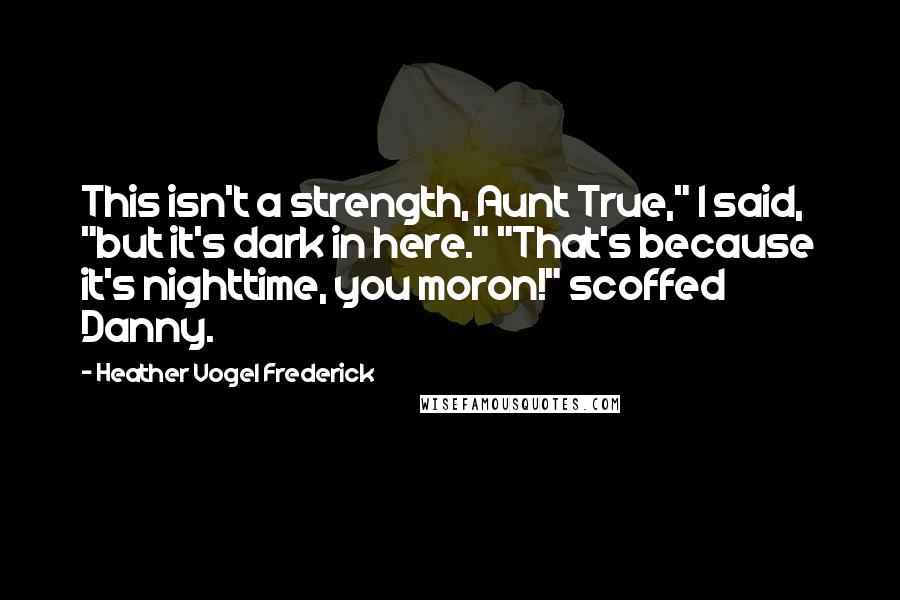 Heather Vogel Frederick Quotes: This isn't a strength, Aunt True," I said, "but it's dark in here." "That's because it's nighttime, you moron!" scoffed Danny.