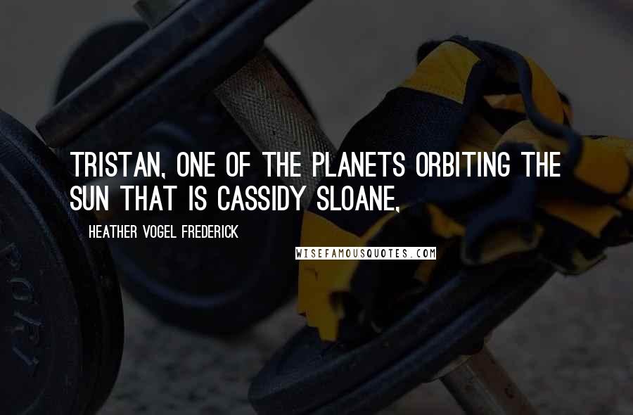 Heather Vogel Frederick Quotes: Tristan, one of the planets orbiting the sun that is Cassidy Sloane,