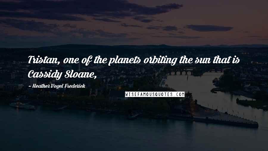 Heather Vogel Frederick Quotes: Tristan, one of the planets orbiting the sun that is Cassidy Sloane,