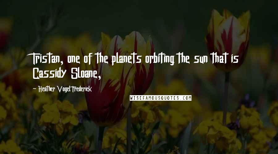 Heather Vogel Frederick Quotes: Tristan, one of the planets orbiting the sun that is Cassidy Sloane,
