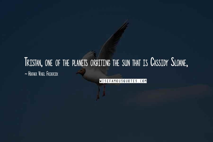 Heather Vogel Frederick Quotes: Tristan, one of the planets orbiting the sun that is Cassidy Sloane,