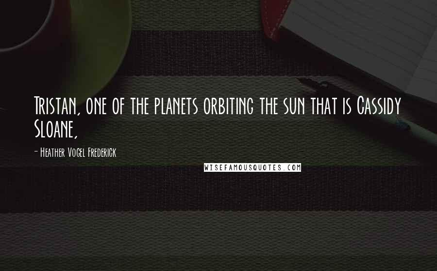 Heather Vogel Frederick Quotes: Tristan, one of the planets orbiting the sun that is Cassidy Sloane,