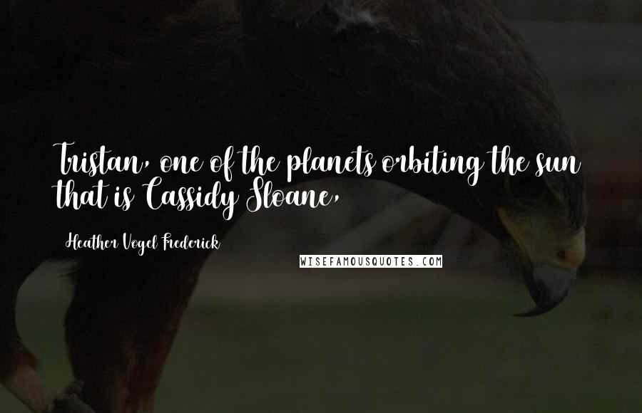 Heather Vogel Frederick Quotes: Tristan, one of the planets orbiting the sun that is Cassidy Sloane,