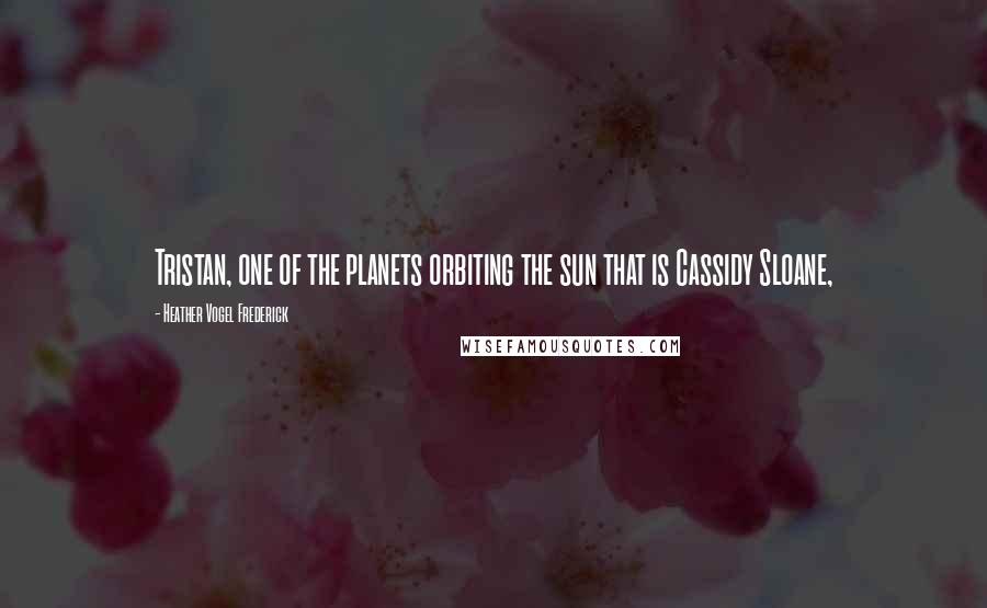 Heather Vogel Frederick Quotes: Tristan, one of the planets orbiting the sun that is Cassidy Sloane,