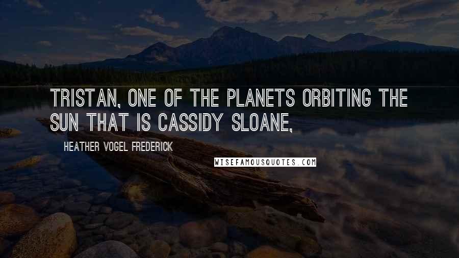 Heather Vogel Frederick Quotes: Tristan, one of the planets orbiting the sun that is Cassidy Sloane,