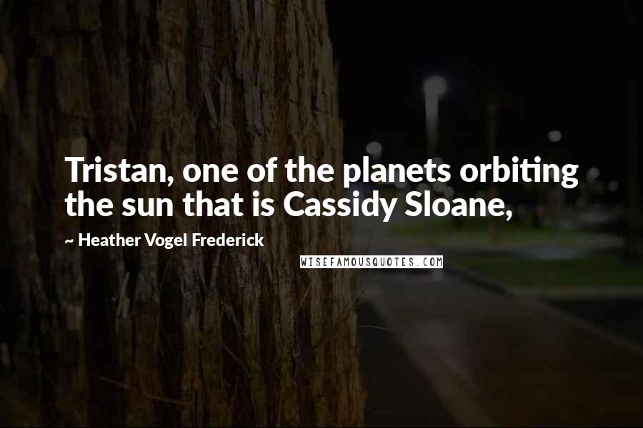 Heather Vogel Frederick Quotes: Tristan, one of the planets orbiting the sun that is Cassidy Sloane,