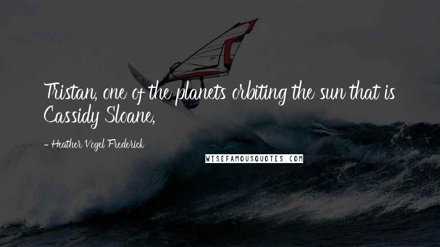 Heather Vogel Frederick Quotes: Tristan, one of the planets orbiting the sun that is Cassidy Sloane,