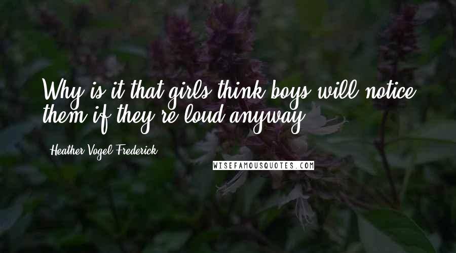Heather Vogel Frederick Quotes: Why is it that girls think boys will notice them if they're loud anyway.