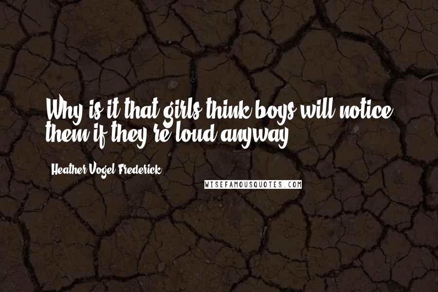 Heather Vogel Frederick Quotes: Why is it that girls think boys will notice them if they're loud anyway.