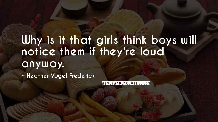 Heather Vogel Frederick Quotes: Why is it that girls think boys will notice them if they're loud anyway.