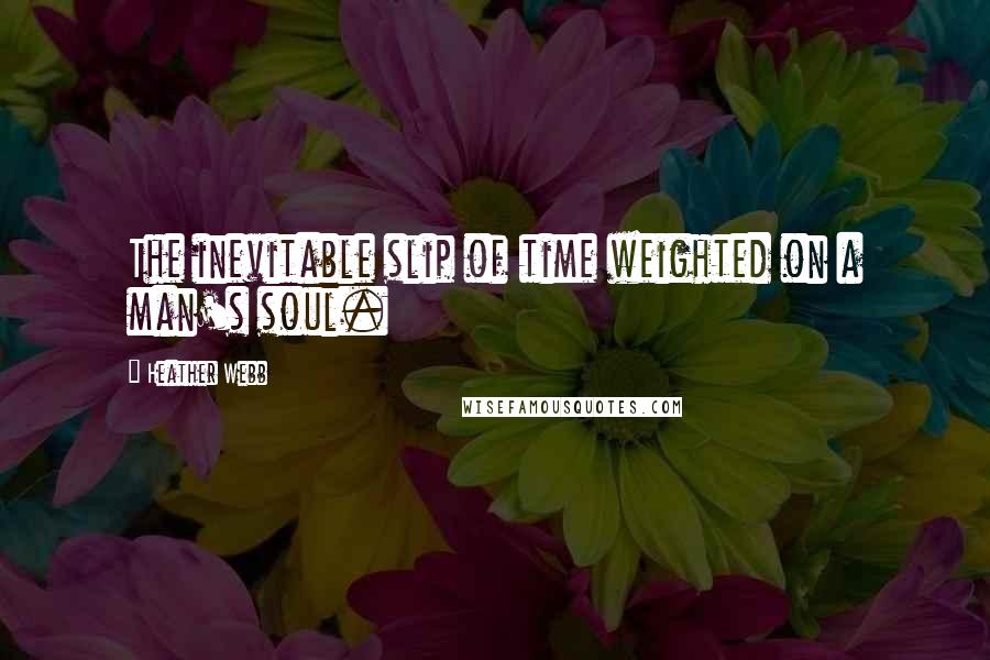 Heather Webb Quotes: The inevitable slip of time weighted on a man's soul.