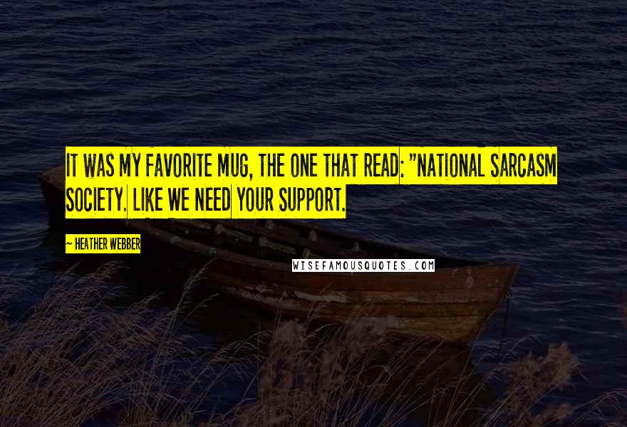 Heather Webber Quotes: It was my favorite mug, the one that read: "National Sarcasm Society. Like We Need Your Support.