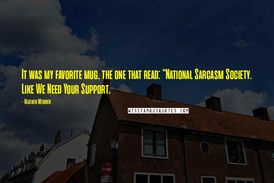 Heather Webber Quotes: It was my favorite mug, the one that read: "National Sarcasm Society. Like We Need Your Support.