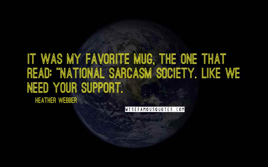 Heather Webber Quotes: It was my favorite mug, the one that read: "National Sarcasm Society. Like We Need Your Support.