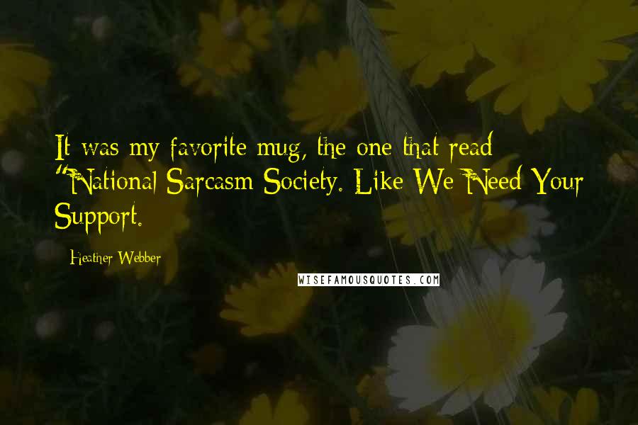 Heather Webber Quotes: It was my favorite mug, the one that read: "National Sarcasm Society. Like We Need Your Support.