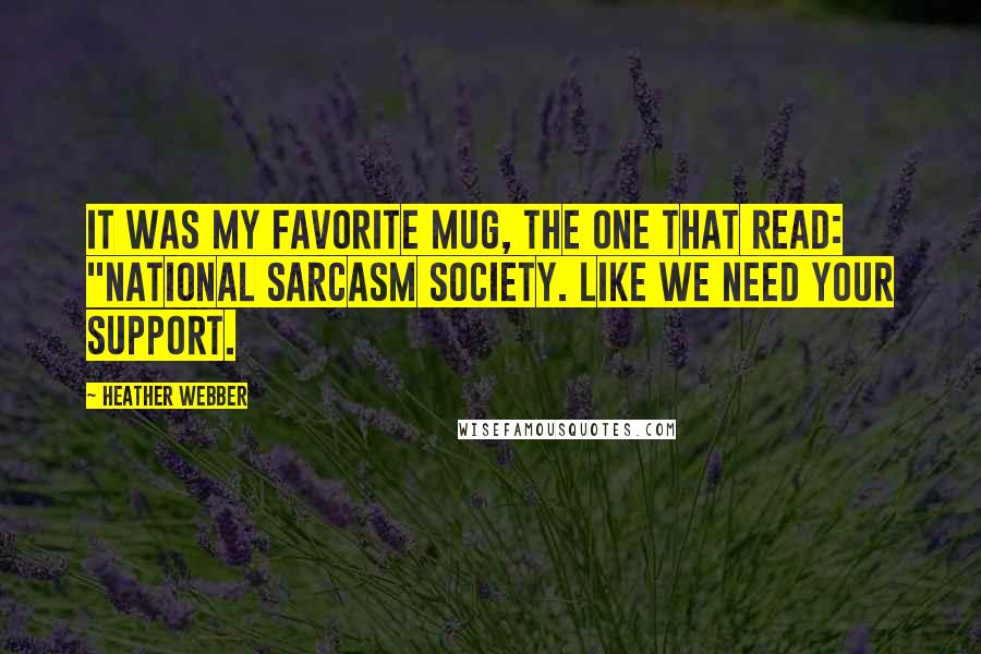 Heather Webber Quotes: It was my favorite mug, the one that read: "National Sarcasm Society. Like We Need Your Support.
