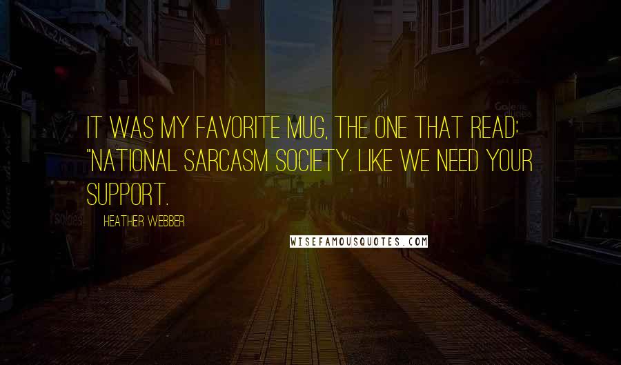 Heather Webber Quotes: It was my favorite mug, the one that read: "National Sarcasm Society. Like We Need Your Support.