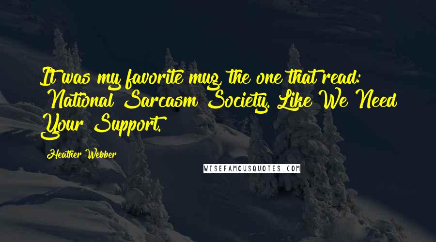 Heather Webber Quotes: It was my favorite mug, the one that read: "National Sarcasm Society. Like We Need Your Support.